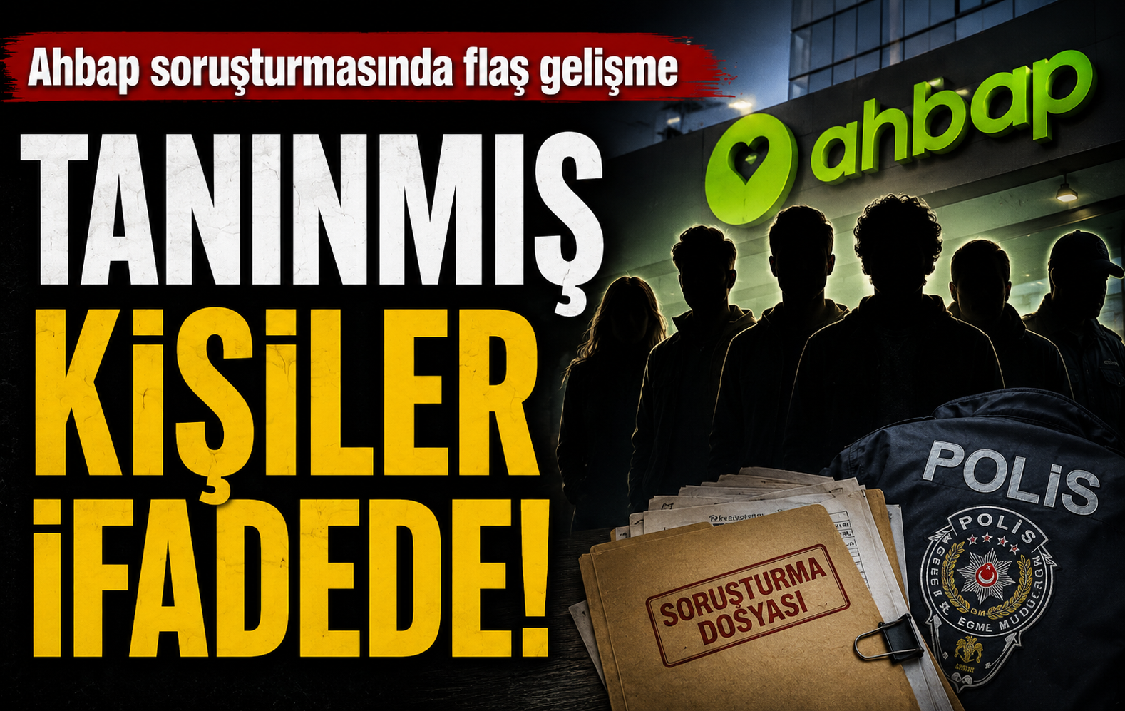 Ahbap soruşturmasında yeni aşama: Tanınmış isimler ifadeye çağrıldı