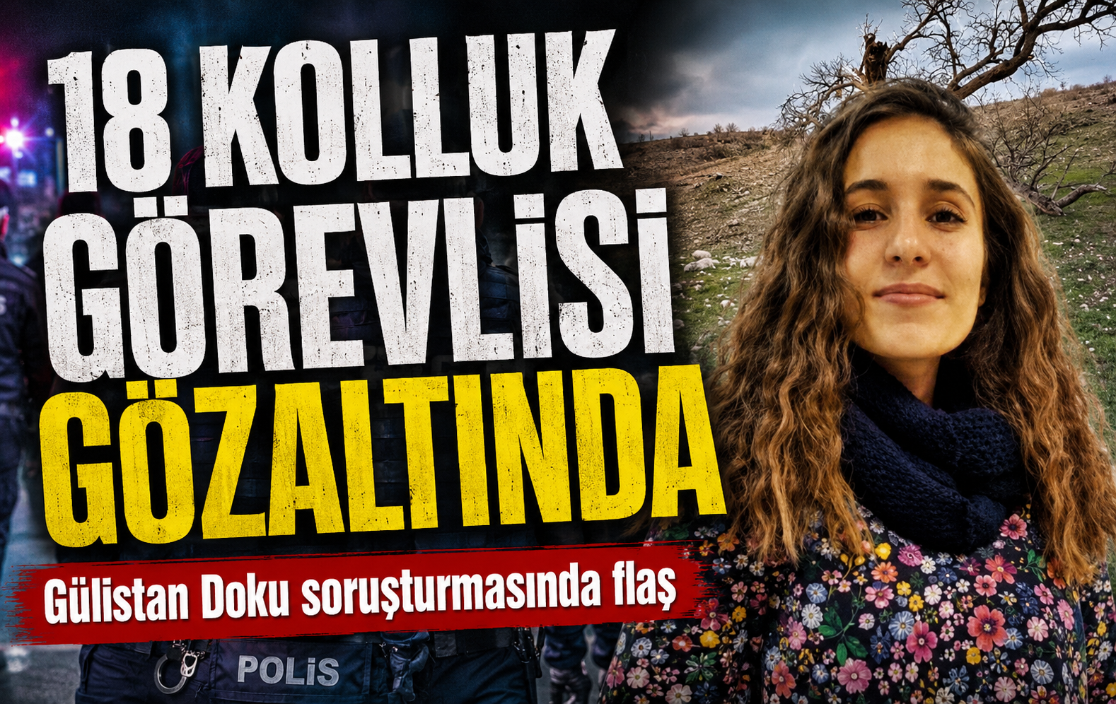 Gülistan Doku soruşturmasında flaş! 18 kolluk görevlisi gözaltında