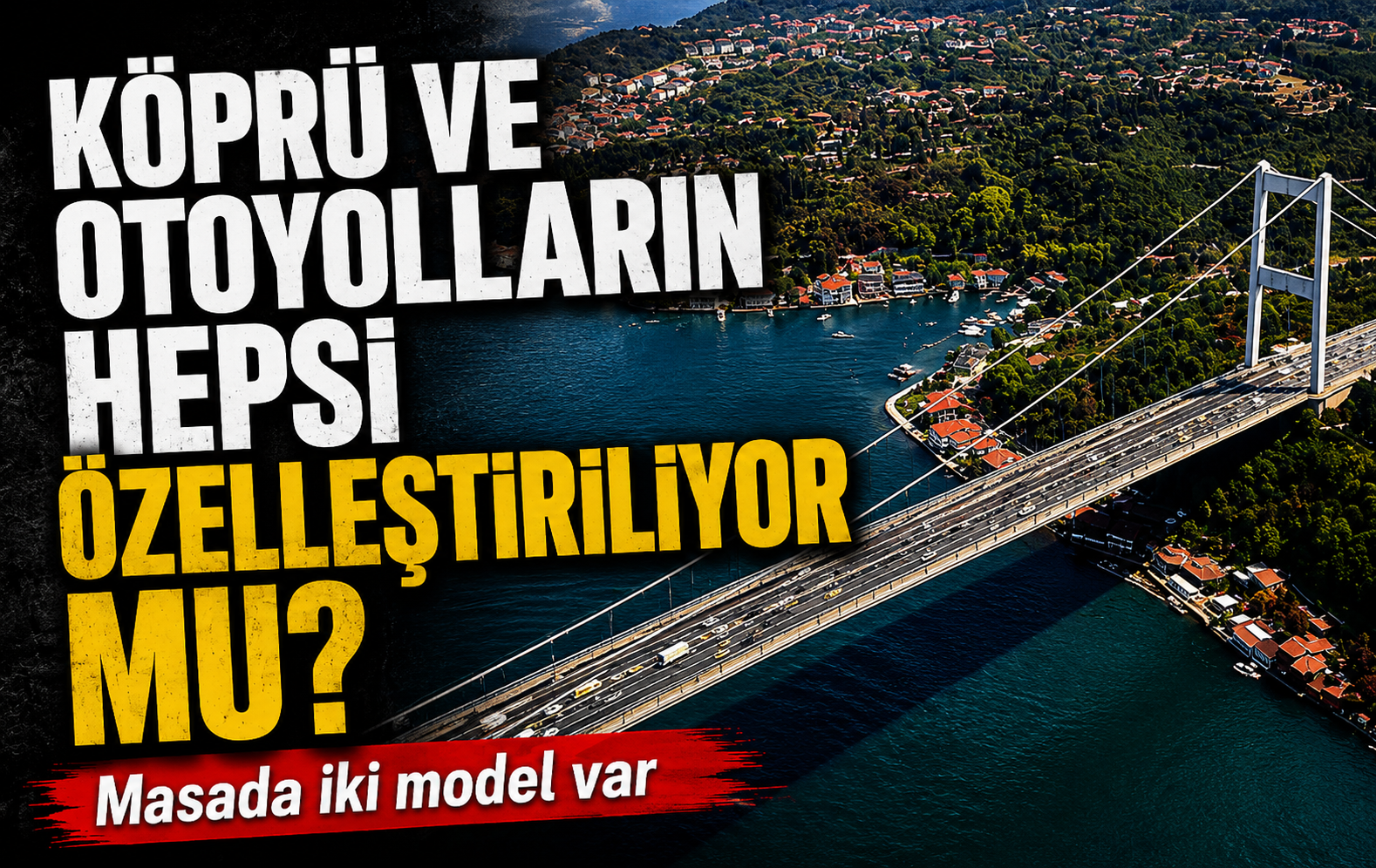 Köprü ve otoyollar tamamen özelleştirilecek! İki model masada